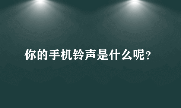 你的手机铃声是什么呢？