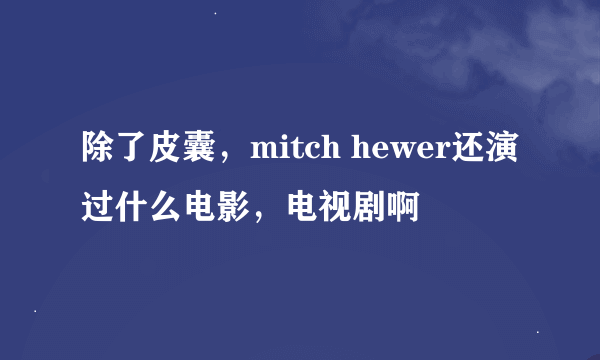 除了皮囊，mitch hewer还演过什么电影，电视剧啊