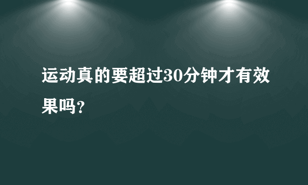 运动真的要超过30分钟才有效果吗？