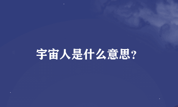 宇宙人是什么意思？