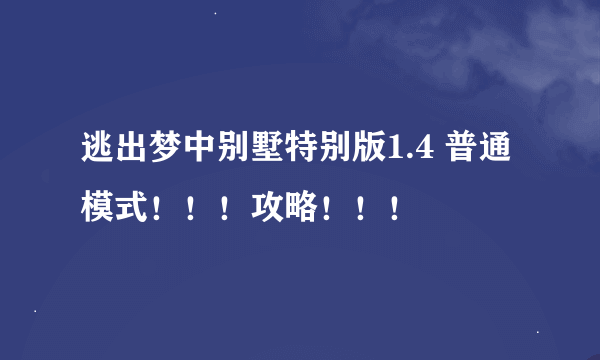 逃出梦中别墅特别版1.4 普通模式！！！攻略！！！