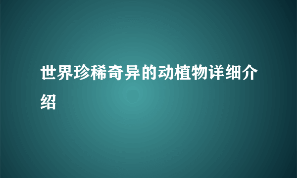 世界珍稀奇异的动植物详细介绍