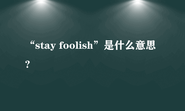 “stay foolish”是什么意思？