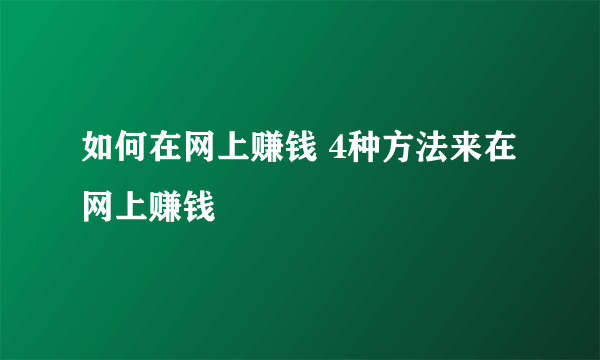 如何在网上赚钱 4种方法来在网上赚钱