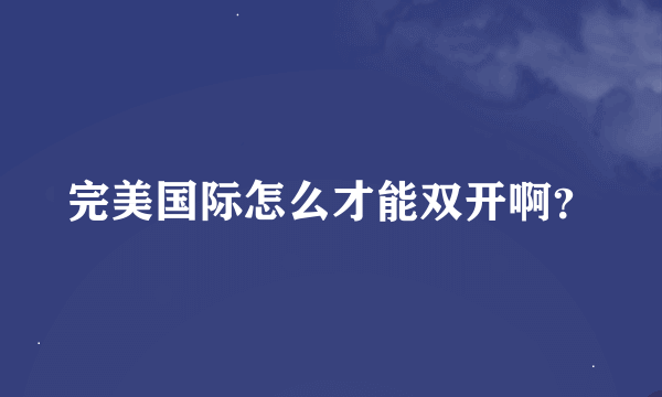 完美国际怎么才能双开啊？