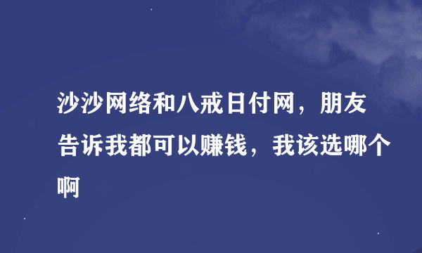 沙沙网络和八戒日付网，朋友告诉我都可以赚钱，我该选哪个啊