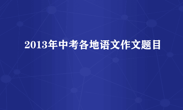 2013年中考各地语文作文题目