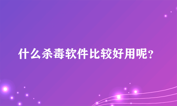 什么杀毒软件比较好用呢？