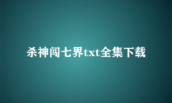 杀神闯七界txt全集下载