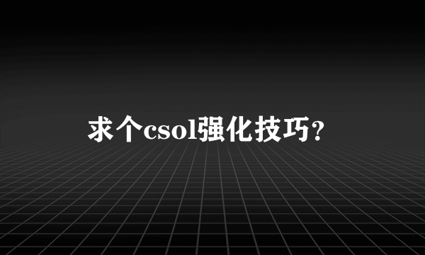 求个csol强化技巧？