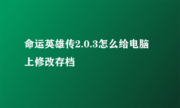 命运英雄传2.0.3怎么给电脑上修改存档