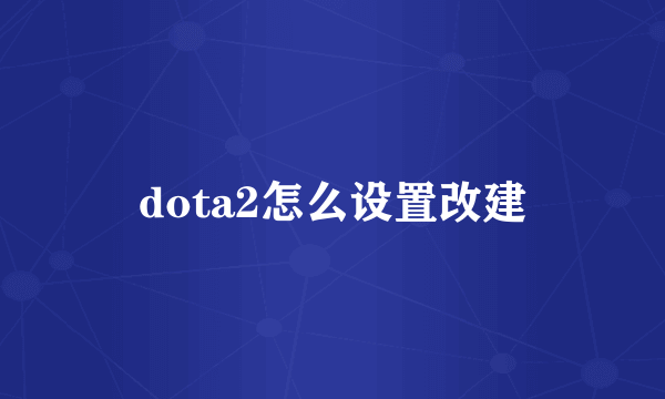 dota2怎么设置改建