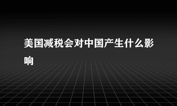 美国减税会对中国产生什么影响