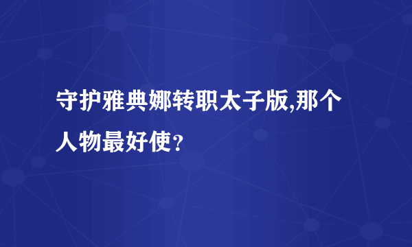 守护雅典娜转职太子版,那个人物最好使？