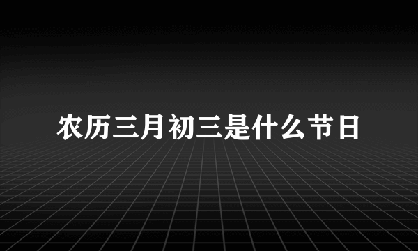 农历三月初三是什么节日