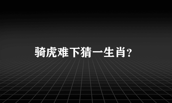 骑虎难下猜一生肖？