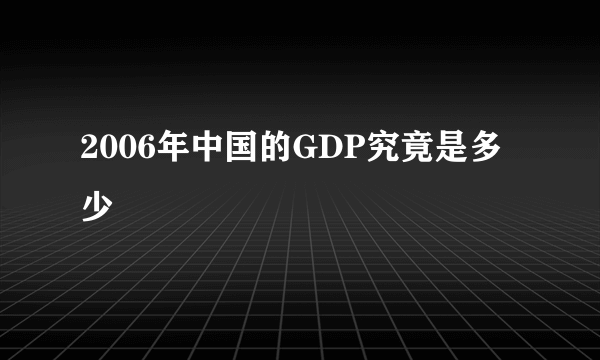 2006年中国的GDP究竟是多少