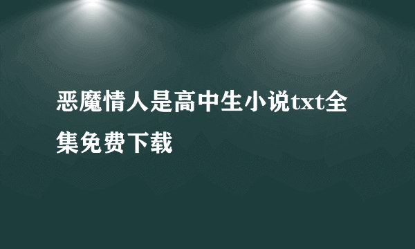 恶魔情人是高中生小说txt全集免费下载