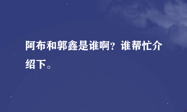 阿布和郭鑫是谁啊？谁帮忙介绍下。