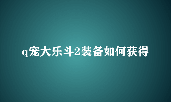 q宠大乐斗2装备如何获得