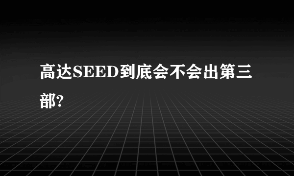 高达SEED到底会不会出第三部?