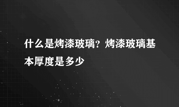 什么是烤漆玻璃？烤漆玻璃基本厚度是多少