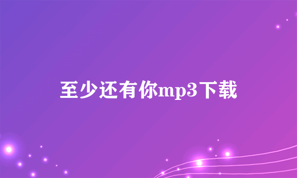 至少还有你mp3下载