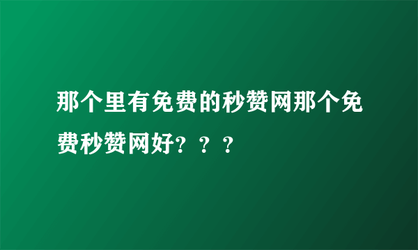 那个里有免费的秒赞网那个免费秒赞网好？？？