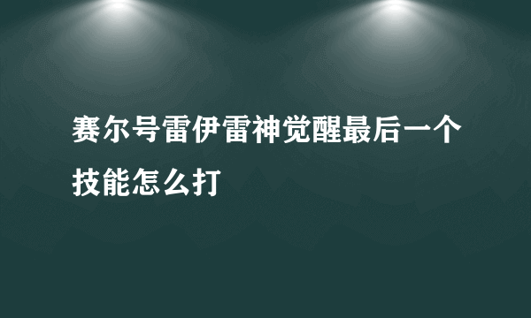 赛尔号雷伊雷神觉醒最后一个技能怎么打