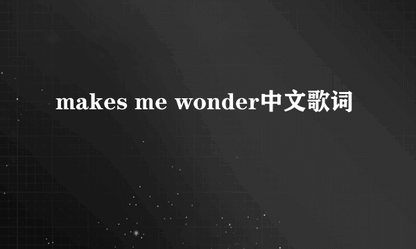 makes me wonder中文歌词