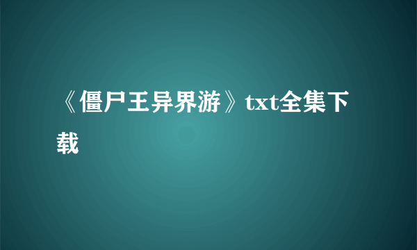 《僵尸王异界游》txt全集下载