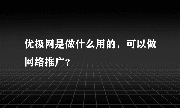 优极网是做什么用的，可以做网络推广？