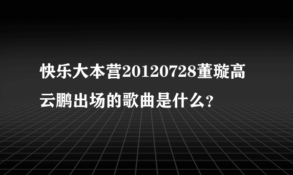 快乐大本营20120728董璇高云鹏出场的歌曲是什么？