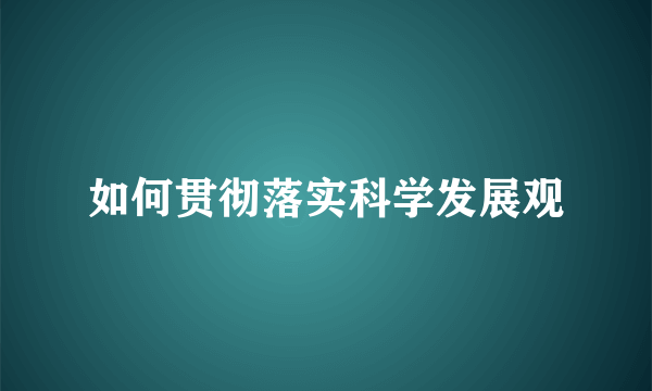 如何贯彻落实科学发展观