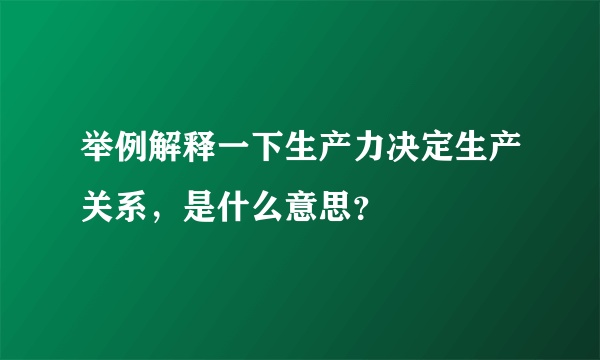 举例解释一下生产力决定生产关系，是什么意思？