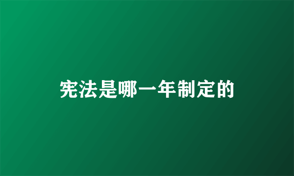 宪法是哪一年制定的