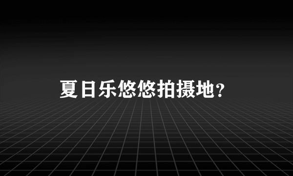 夏日乐悠悠拍摄地？