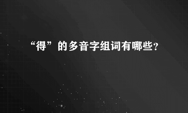 “得”的多音字组词有哪些？