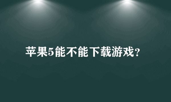 苹果5能不能下载游戏？