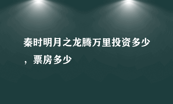 秦时明月之龙腾万里投资多少，票房多少