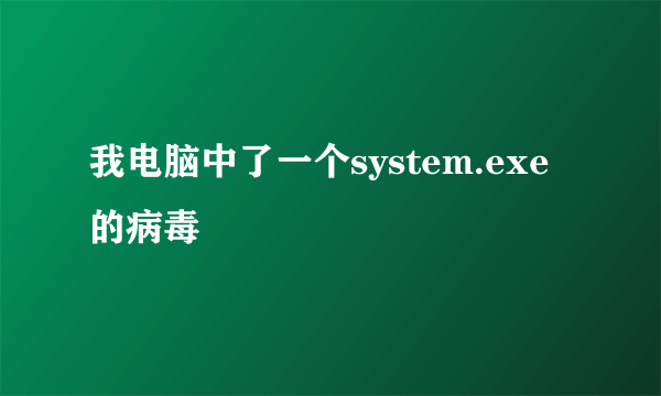 我电脑中了一个system.exe的病毒