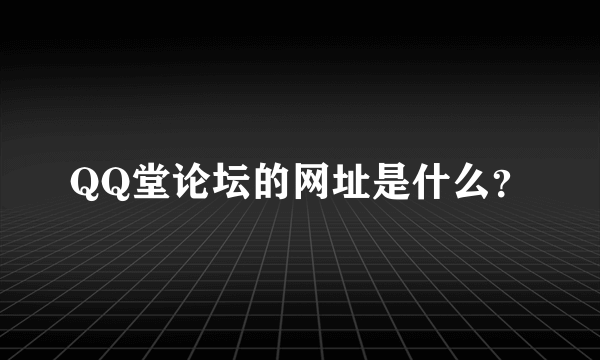 QQ堂论坛的网址是什么？