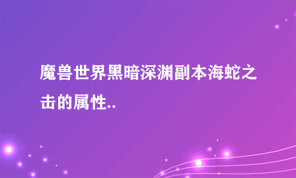 魔兽世界黑暗深渊副本海蛇之击的属性..