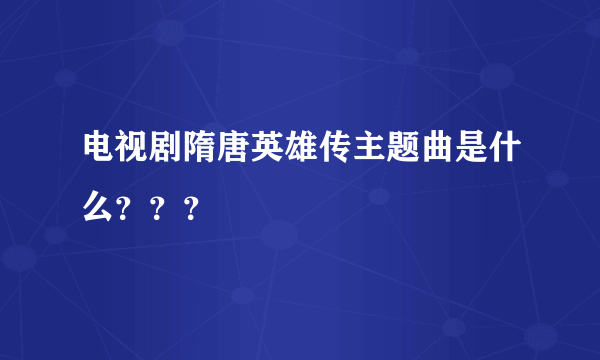 电视剧隋唐英雄传主题曲是什么？？？