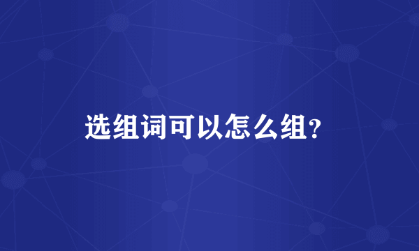 选组词可以怎么组？