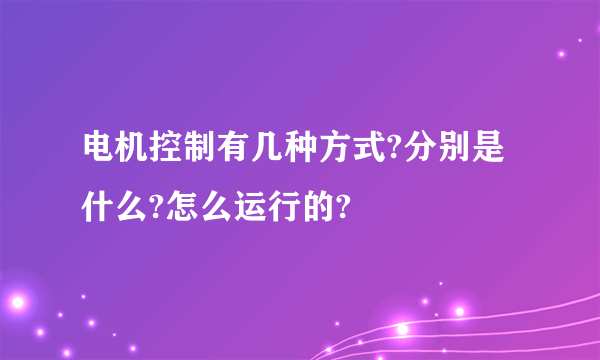 电机控制有几种方式?分别是什么?怎么运行的?