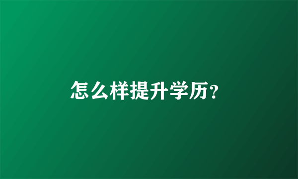 怎么样提升学历？