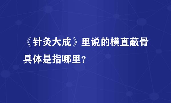 《针灸大成》里说的横直蔽骨具体是指哪里？