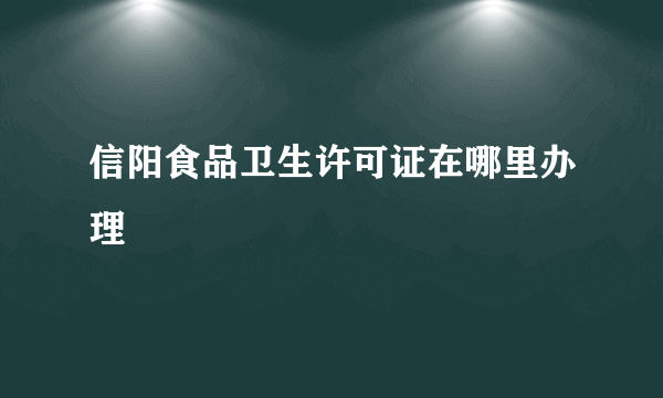 信阳食品卫生许可证在哪里办理