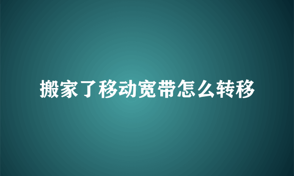 搬家了移动宽带怎么转移